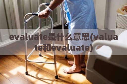 evaluate是什么意思(valuate和evaluate)