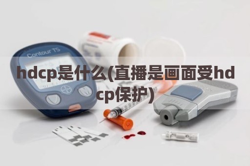 hdcp是什么(直播是画面受hdcp保护)