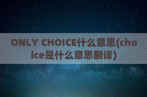 ONLY CHOICE什么意思(choice是什么意思翻译)
