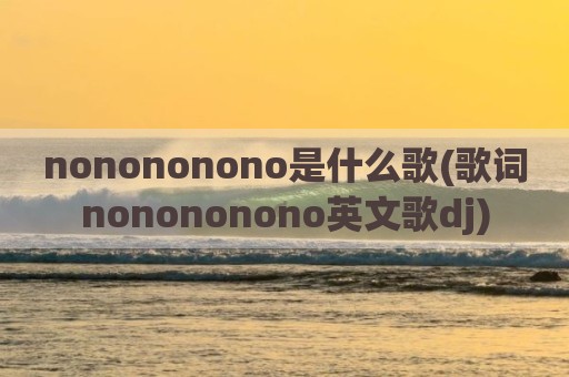 nonononono是什么歌(歌词nonononono英文歌dj)