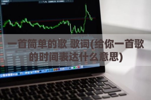 一首简单的歌 歌词(给你一首歌的时间表达什么意思)