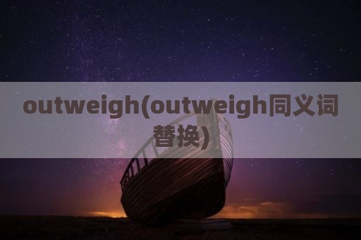 outweigh(outweigh同义词替换)