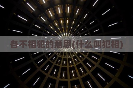 各不相犯的意思(什么叫犯相)
