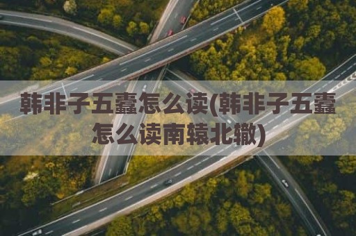 韩非子五蠹怎么读(韩非子五蠹怎么读南辕北辙)