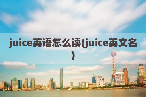 juice英语怎么读(juice英文名)