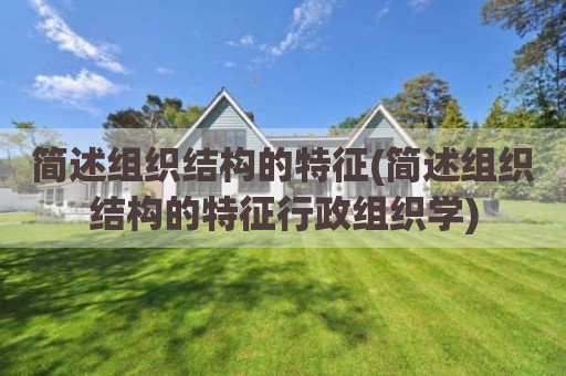 简述组织结构的特征(简述组织结构的特征行政组织学)