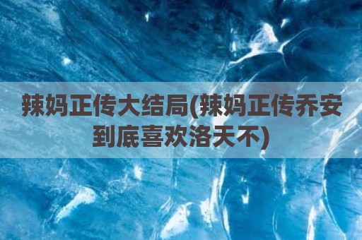 辣妈正传大结局(辣妈正传乔安到底喜欢洛天不)