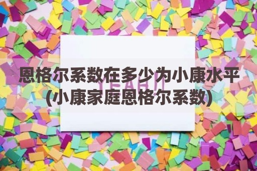 恩格尔系数在多少为小康水平(小康家庭恩格尔系数)