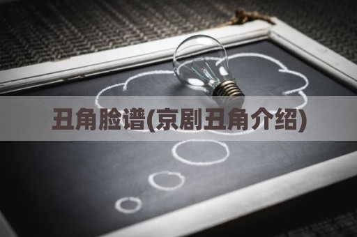 丑角脸谱(京剧丑角介绍)