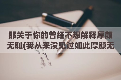 那关于你的曾经不想解释厚颜无耻(我从来没见过如此厚颜无耻之人)