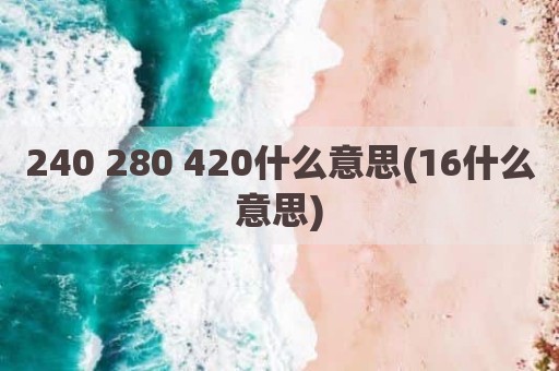 240 280 420什么意思(16什么意思)