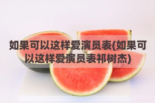 如果可以这样爱演员表(如果可以这样爱演员表祁树杰)
