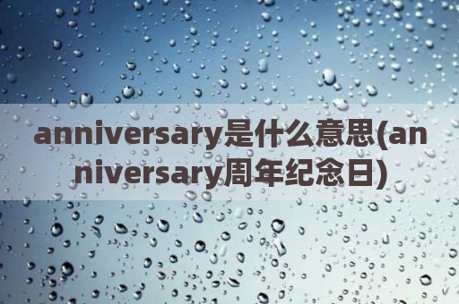 anniversary是什么意思(anniversary周年纪念日)