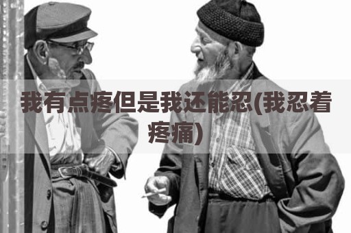 我有点疼但是我还能忍(我忍着疼痛)
