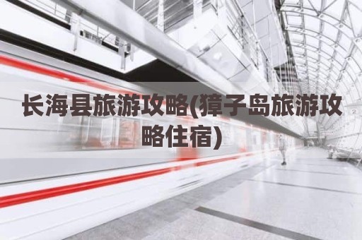 长海县旅游攻略(獐子岛旅游攻略住宿)