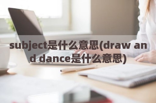 subject是什么意思(draw and dance是什么意思)