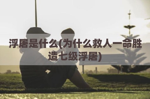 浮屠是什么(为什么救人一命胜造七级浮屠)