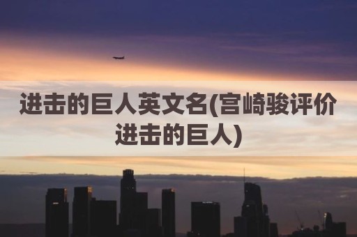 进击的巨人英文名(宫崎骏评价进击的巨人)