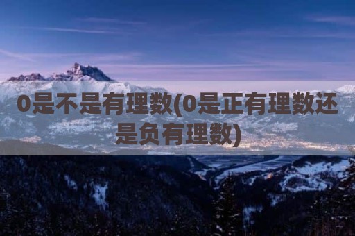 0是不是有理数(0是正有理数还是负有理数)