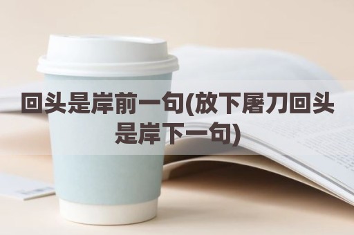 回头是岸前一句(放下屠刀回头是岸下一句)