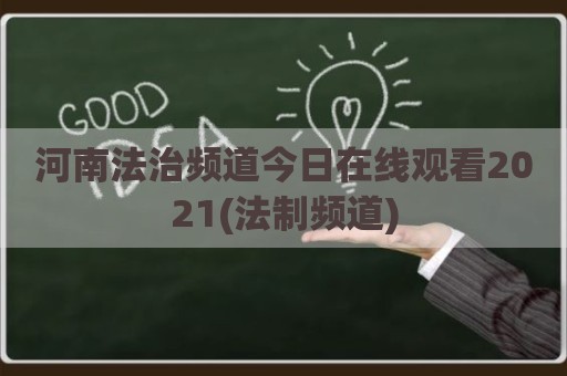 河南法治频道今日在线观看2021(法制频道)