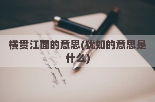 横贯江面的意思(犹如的意思是什么)
