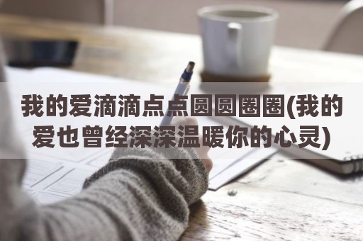 我的爱滴滴点点圆圆圈圈(我的爱也曾经深深温暖你的心灵)