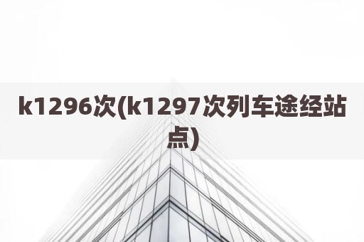 k1296次(k1297次列车途经站点)