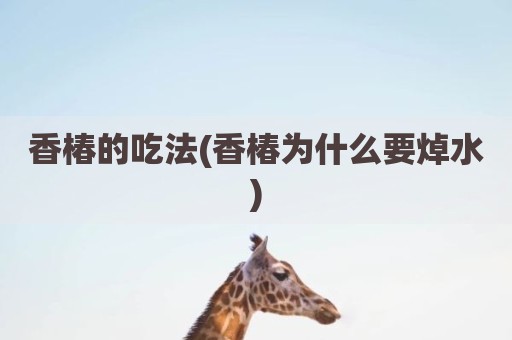 香椿的吃法(香椿为什么要焯水)