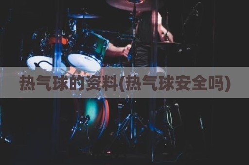 热气球的资料(热气球安全吗)