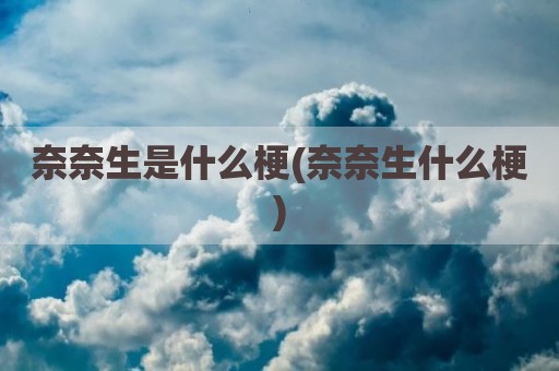 奈奈生是什么梗(奈奈生什么梗)
