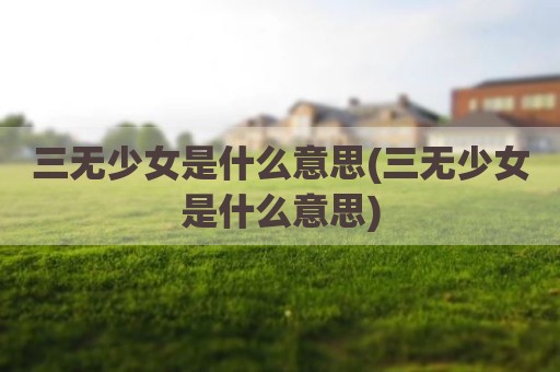 三无少女是什么意思(三无少女是什么意思)