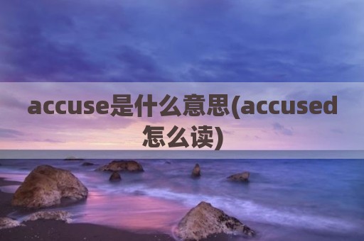 accuse是什么意思(accused怎么读)