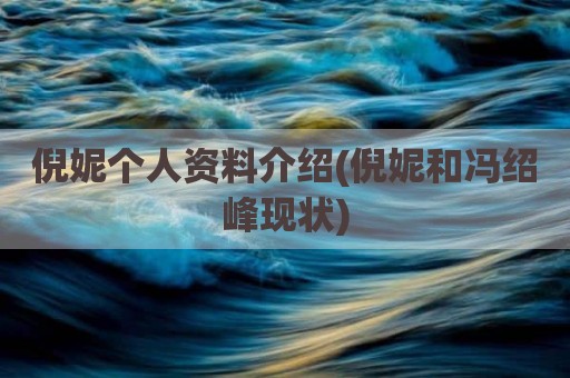 倪妮个人资料介绍(倪妮和冯绍峰现状)