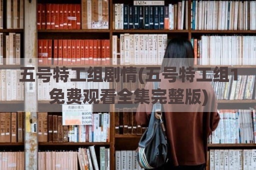 五号特工组剧情(五号特工组1免费观看全集完整版)