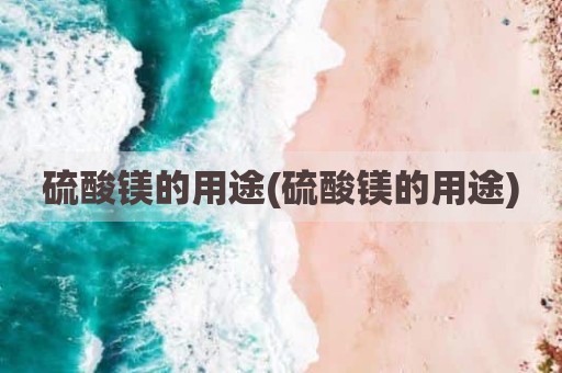 硫酸镁的用途(硫酸镁的用途)