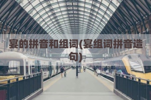 宴的拼音和组词(宴组词拼音造句)