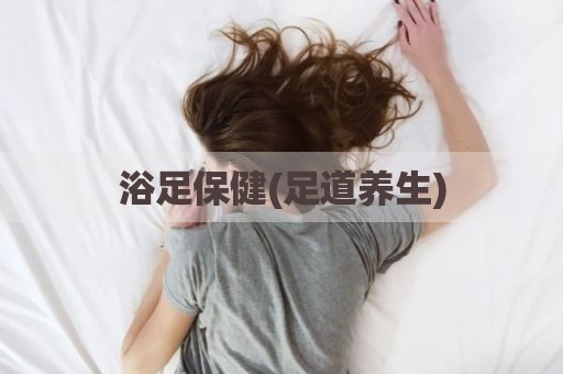 浴足保健(足道养生)