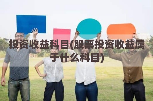 投资收益科目(股票投资收益属于什么科目)