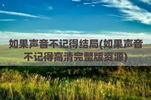 如果声音不记得结局(如果声音不记得高清完整版资源)