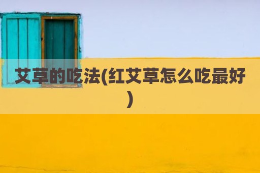 艾草的吃法(红艾草怎么吃最好)