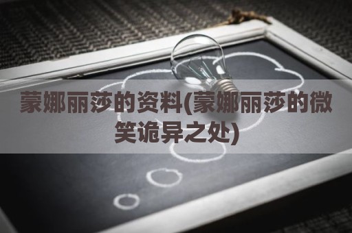 蒙娜丽莎的资料(蒙娜丽莎的微笑诡异之处)