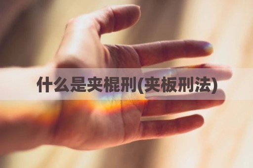 什么是夹棍刑(夹板刑法)