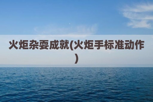 火炬杂耍成就(火炬手标准动作)