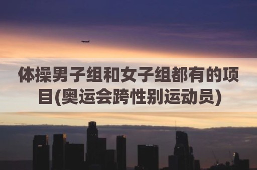 体操男子组和女子组都有的项目(奥运会跨性别运动员)