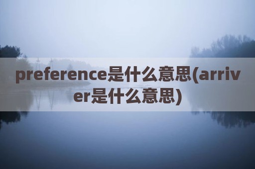 preference是什么意思(arriver是什么意思)