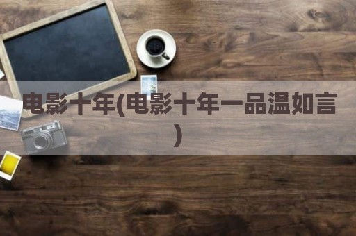 电影十年(电影十年一品温如言)