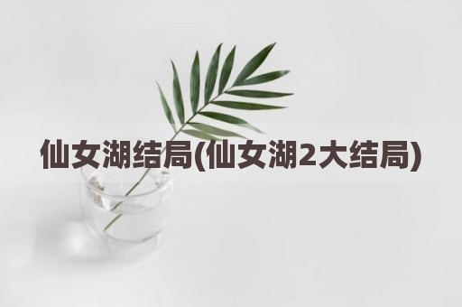 仙女湖结局(仙女湖2大结局)