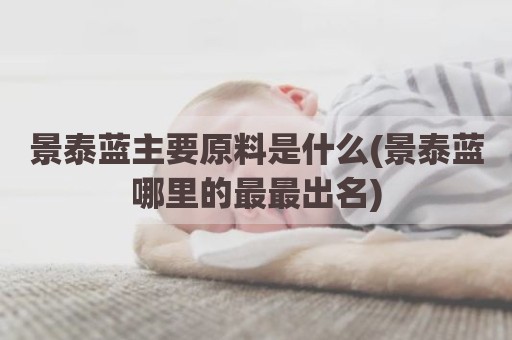 景泰蓝主要原料是什么(景泰蓝哪里的最最出名)