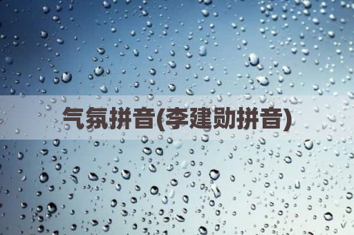 气氛拼音(李建勋拼音)